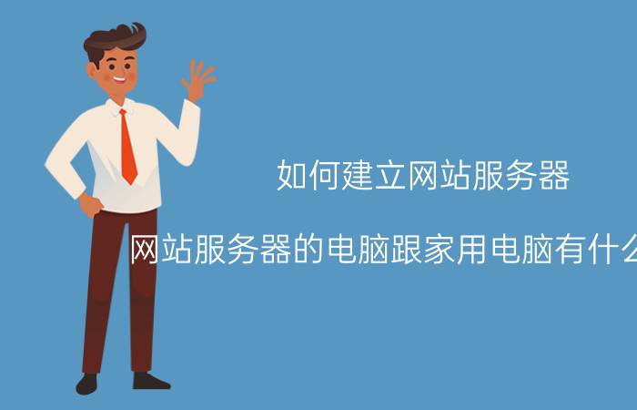 如何建立网站服务器 网站服务器的电脑跟家用电脑有什么区别？